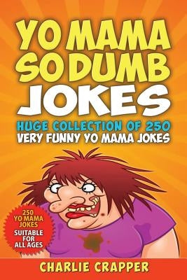 Yo Mama So Dumb: 250 Of The Best Yo Mama So Dumb Jokes by Crapper, Charlie