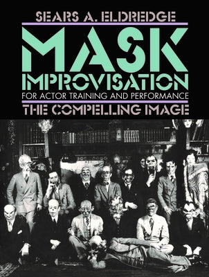 Mask Improvisation for Actor Training and Performance: The Compelling Image by Eldredge, Sears