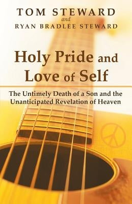 Holy Pride and Love of Self: The Untimely Death of a Son and the Unanticipated Revelation of Heaven by Steward, Tom