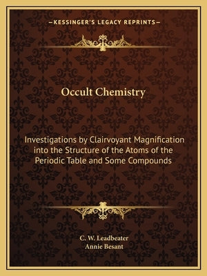 Occult Chemistry: Investigations by Clairvoyant Magnification Into the Structure of the Atoms of the Periodic Table and Some Compounds by Leadbeater, C. W.