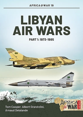Libyan Air Wars: Part 1: 1973-1985 by Cooper, Tom