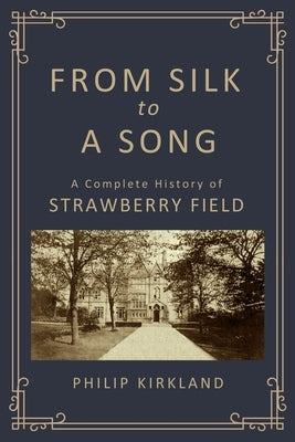 From Silk to a Song: A Complete History of Strawberry Field by Kirkland, Philip
