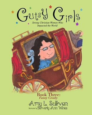 Gutsy Girls: Strong Christian Women Who Impacted the World: Book Three: Fanny Crosby by Wines, Beverly Ann