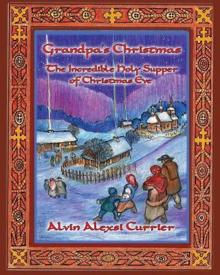 Grandpa's Christmas: The Incredible Holy Supper of Christmas Eve by Currier, Alvin Alexsi