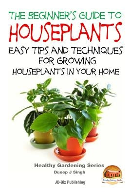 The Beginner's Guide to Houseplants: Easy Tips and Techniques for Growing Houseplants in Your Home by Davidson, John