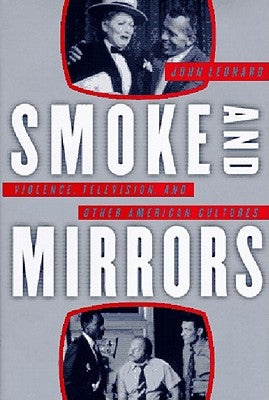 Smoke and Mirrors: Violence, Television, and Other American Cultures by Leonard, John