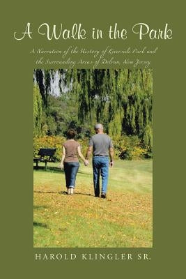 A Walk in the Park: A Narration of the History of Riverside Park and the Surrounding Areas of Delran, New Jersey by Klingler, Harold, Sr.