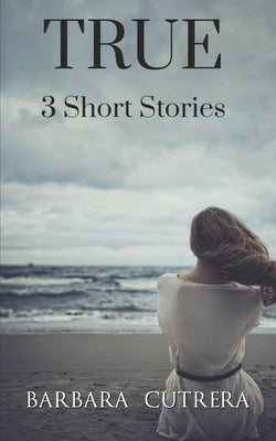 True: 3 Short Stories by Cutrera, Barbara