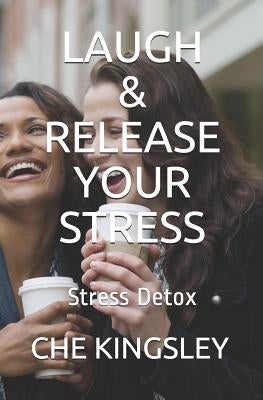 Laugh & Release Your Stress: Stress Detox by Chenikwi, Che Kingsley