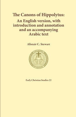The Canons of Hippolytus: An English version, with introduction and annotation and an accompanying Arabic text by Stewart, Alistair