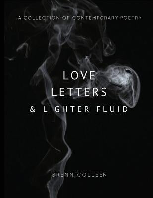 Love Letters & Lighter Fluid: A collection of contemporary poetry by Colleen, Brenn