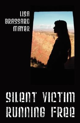 Silent Victim Running Free: A True Story About One Woman's Struggle To Survive The Abuse, Deception, And Cruel Acts Of One Man And His Family, And by Mayer, Lisa Brassard