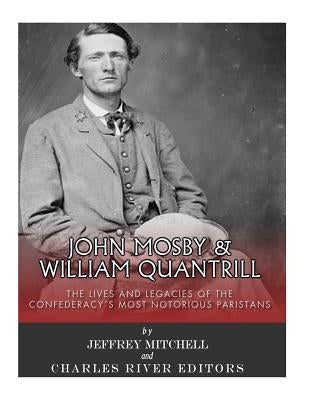 John Mosby and William Quantrill: The Lives and Legacies of the Confederacy's Most Notorious Partisans by Mitchell, Jeffrey
