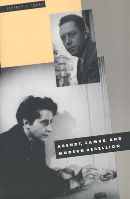 Arendt, Camus, and Modern Rebellion by Isaac, Jeffrey C.