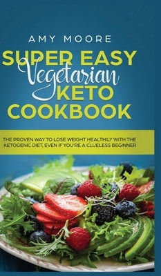 Super Easy Vegetarian Keto Cookbook: The proven way to lose weight healthily with the ketogenic diet, even if you're a clueless beginner by Moore, Amy