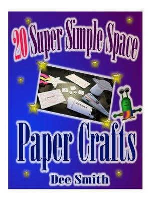20 Super Simple Space Paper Crafts: A Book of simple paper Crafts and crafting instructions for kids. by Smith, Dee