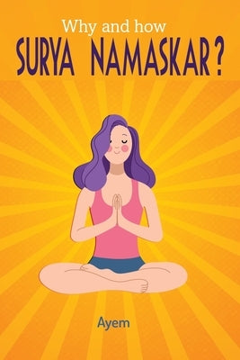 Why and how SURYA NAMASKAR?: Easy - Effective - YOGA Practice by Ayem, C.