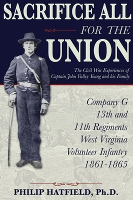 Sacrifice All for the Union: The Civil War Experiences of Captain John Valley Young and his Family by Hatfield, Philip