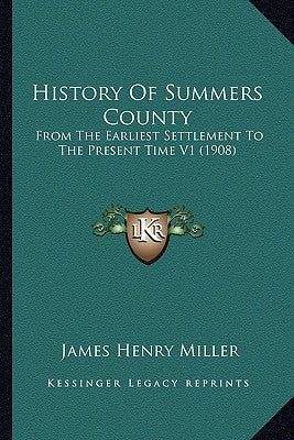 History Of Summers County: From The Earliest Settlement To The Present Time V1 (1908) by Miller, James Henry