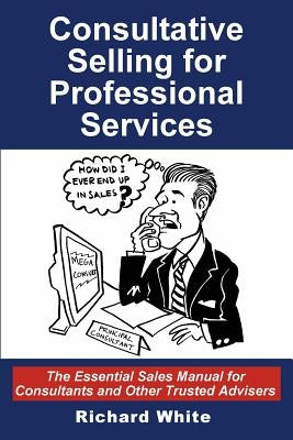 Consultative Selling for Professional Services: The Essential Sales Manual for Consultants and Other Trusted Advisers by Boles, Jean