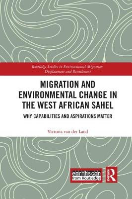 Migration and Environmental Change in the West African Sahel: Why Capabilities and Aspirations Matter by Van Der Land, Victoria