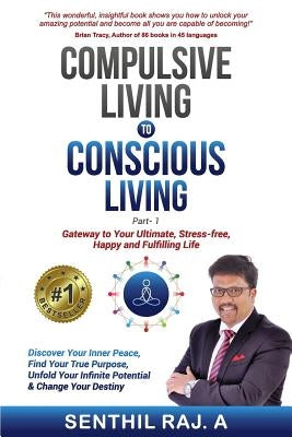 Compulsive Living to Conscious Living: Gateway to your Ultimate, Stress free, Happy & Fulfilling life by Raj a., Senthil