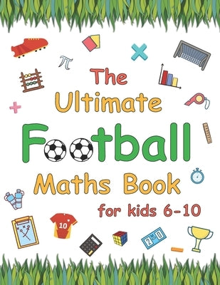 The Ultimate Football Maths Book: Gift for 6-10 Year Old Clever Children Football Lover by Sky, Azure