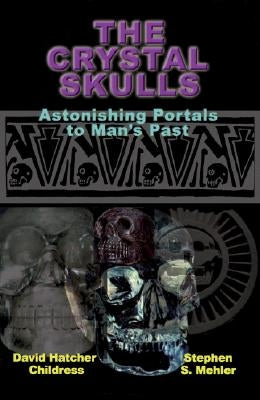 The Crystal Skulls: Astonishing Portals to Man's Past by Childress, David