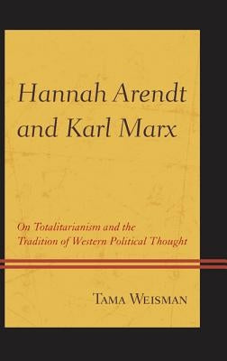 Hannah Arendt and Karl Marx: On Totalitarianism and the Tradition of Western Political Thought by Weisman, Tama