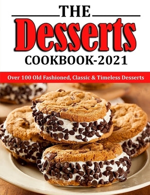 The Desserts Cookbook 2021: Over 100 Old Fashioned, Classic & Timeless Desserts by Reilly, Jennifer