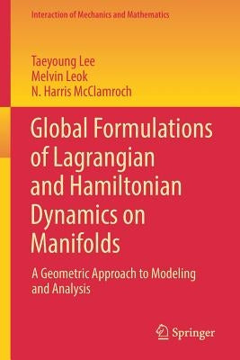 Global Formulations of Lagrangian and Hamiltonian Dynamics on Manifolds: A Geometric Approach to Modeling and Analysis by Lee, Taeyoung