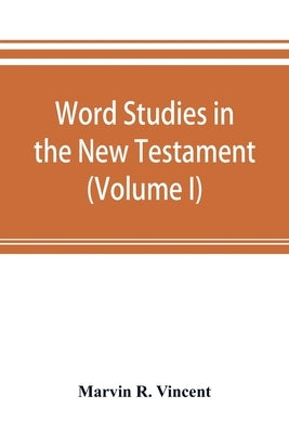 Word studies in the New Testament (Volume I) by R. Vincent, Marvin