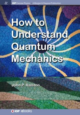 How to Understand Quantum Mechanics by Ralston, John P.
