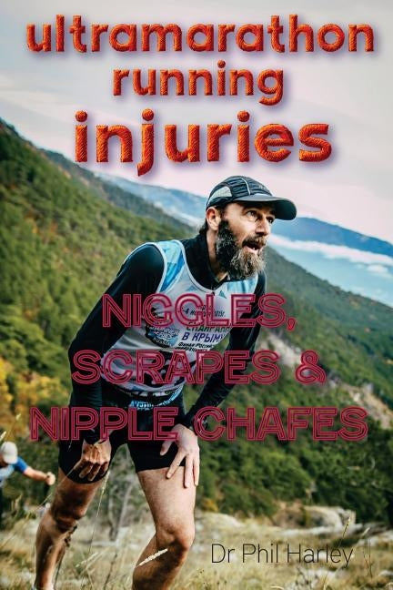 Ultramarathon Running Injuries: Niggles, Scrapes and Nipple Chafes by Harley, Phil