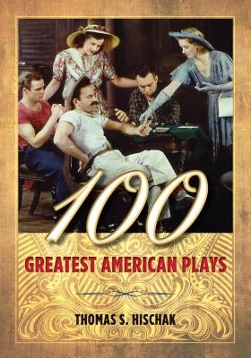 100 Greatest American Plays by Hischak, Thomas S.