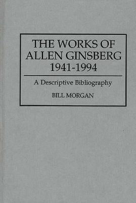 The Works of Allen Ginsberg, 1941-1994: A Descriptive Bibliography by Morgan, Bill