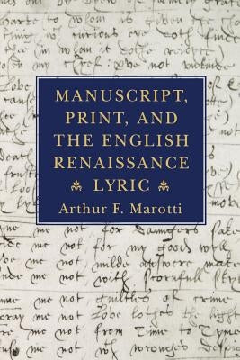 Manuscript, Print, and the English Renaissance Lyric by Marotti, Arthur F.