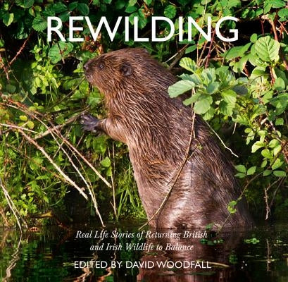 Rewilding: Real Life Stories of Returning British and Irish Wildlife to Balance by Woodfall, David