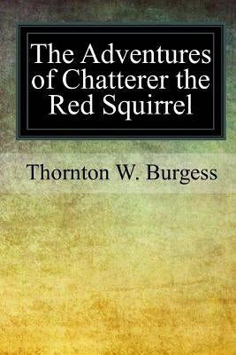 The Adventures of Chatterer the Red Squirrel by Burgess, Thornton W.