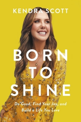 Born to Shine: Do Good, Find Your Joy, and Build a Life You Love by Scott, Kendra