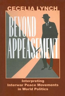 Beyond Appeasement: Interpreting Interwar Peace Movements in World Politics by Lynch, Cecelia M.