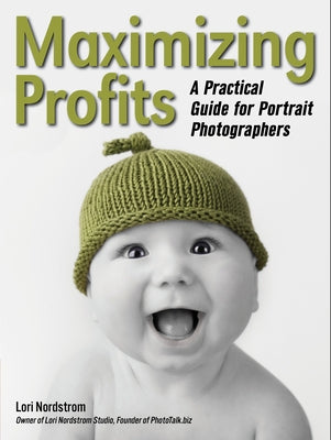 Maximizing Profits: A Practical Guide for Portrait Photographers by Nordstrom, Lori