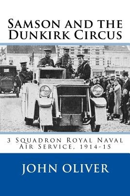 Samson and the Dunkirk Circus: 3 Squadron Royal Naval Air Service, 1914-15 by Oliver, John Jonah