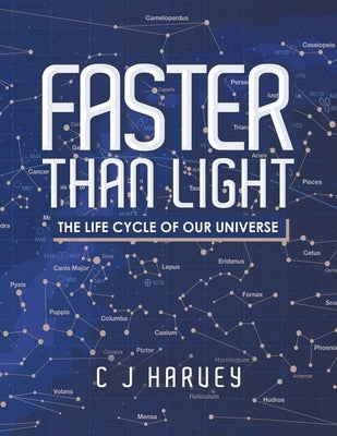 Faster Than Light: The Life Cycle of Our Universe by Harvey, C. J.