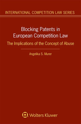 Blocking Patents in European Competition Law: The Implications of the Concept of Abuse by Murer, Angelika S.