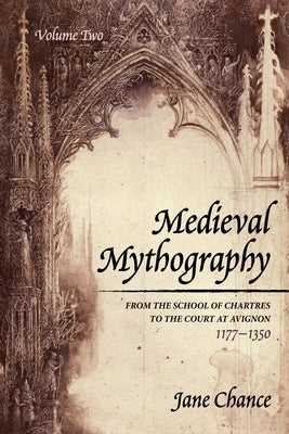 Medieval Mythography, Volume Two: From the School of Chartres to the Court at Avignon, 1177-1350 by Chance, Jane
