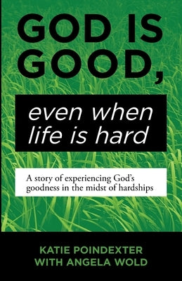 God Is Good, Even When Life Is Hard: A Story of Experiencing God's Goodness in the Midst of Hardships by Poindexter, Katie