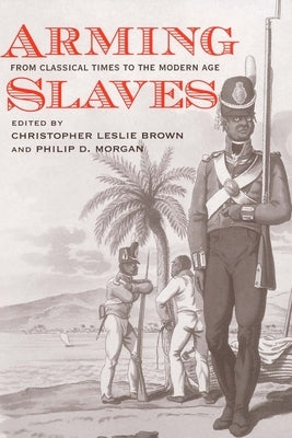 Arming Slaves: From Classical Times to the Modern Age by Brown, Christopher