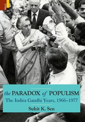 The Paradox of Populism: The Indira Gandhi Years, 1966-1977 by Sen, Suhit K.