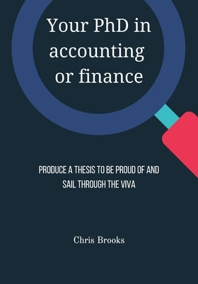 Your PhD in accounting or finance: Produce a thesis to be proud of and sail through the viva by Brooks, Chris